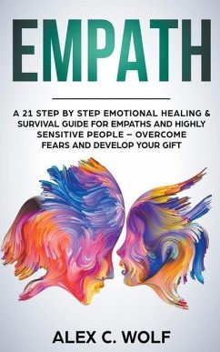Empath: A 21 Step by Step Emotional Healing & Survival Guide for Empaths and Highly Sensitive People - Overcome Fears and Deve - Wolf, Alex C.