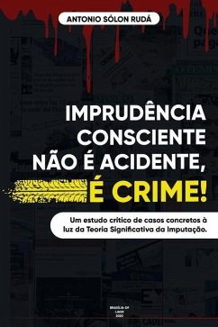 Imprudência Consciente Não É Acidente, É Crime!: Análise de casos concretos à luz da Teoria Significativa da Imputação - Rudá, Antonio Sólon