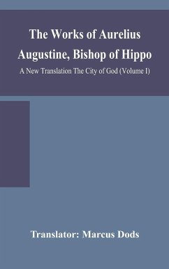 The Works of Aurelius Augustine, Bishop of Hippo. A New Translation The City of God (Volume I) - Marcus Dods, Translator