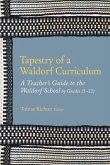 Tapestry of a Waldorf Curriculum: A Teacher's Guide to the Waldorf School by Grades (1-12) and by Subjects