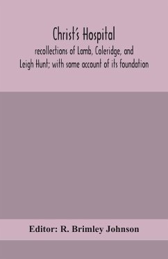 Christ's Hospital; recollections of Lamb, Coleridge, and Leigh Hunt; with some account of its foundation