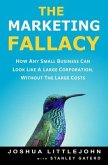 The Marketing Fallacy: How Any Small Business Can Look Like A Large Corporation, Without The Large Costs