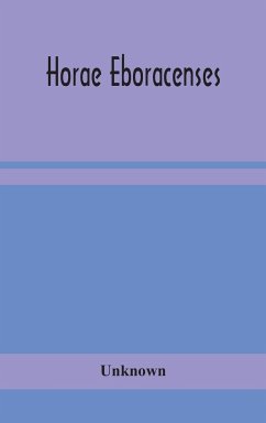 Horae Eboracenses; The Prymer or hours of the Blessed Virgin Mary according to the use of The Illustrious Church of York with other devotions as they were used by the lay-folk in the Northern Province in the XV and XVI Centuries - Unknown