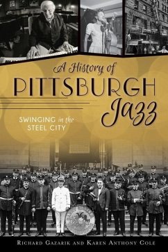 A History of Pittsburgh Jazz: Swinging in the Steel City - Gazarik, Richard; Cole, Karen Anthony