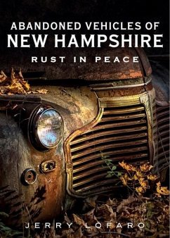 Abandoned Vehicles of New Hampshire: Rust in Peace - Lofaro, Jerry