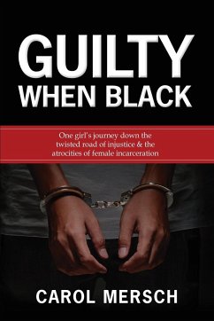Guilty When Black: One Girl's Journey Down the Twisted Road of Injustice & The Atrocities of Female Incarceration - Mersch, Carol