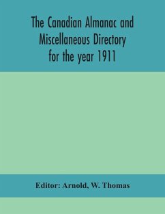 The Canadian almanac and Miscellaneous Directory for the year 1911; containing full and authentic Commercial, Statistical, Astronomical, Departmental, Ecclesiastical, Educational, Financial, and General Information - Thomas, W.