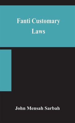 Fanti customary laws, a brief introduction to the principles of the native laws and customs of the Fanti and Akan districts of the Gold Coast, with a report of some cases thereon decided in the Law Courts - Mensah Sarbah, John