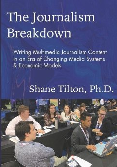 The Journalism Breakdown: Writing Multimedia Journalism Content in an Era of Changing Media Systems & Economic Models - Tilton, Shane