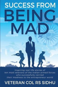 Success From Being Mad: Inspiring real life stories of ten mad veterans of the Indian armed forces who successfully carried their madness to t - Veteran Col Rs Sidhu