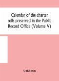 Calendar of the charter rolls preserved in the Public Record Office (Volume V) 15 Edward III-5 Henry V. A.D. 1341-1417