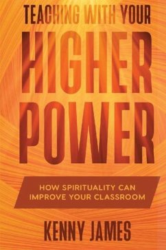 Teaching With Your Higher Power: How Spirituality Can Improve Your Classroom - James, Kenny
