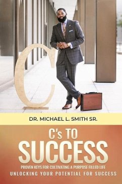 C's To Success: Proven keys for cultivating a purpose filled life Unlocking your potential for success - Smith, Michael L.