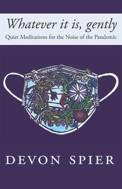 Whatever it is, gently: Quiet Meditations for the Noise of the Pandemic - Spier, Devon A.