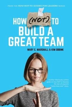 How (NOT) To Build A Great Team - Marshall, Mary E.; Obbink, Kim