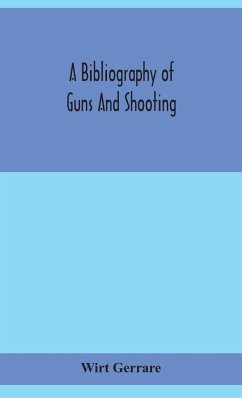 A bibliography of guns and shooting, being a list of ancient and modern English and foreign books relating to firearms and their use, and to the composition and manufacture of explosives; with an introductory chapter on technical books and the writers of - Gerrare, Wirt