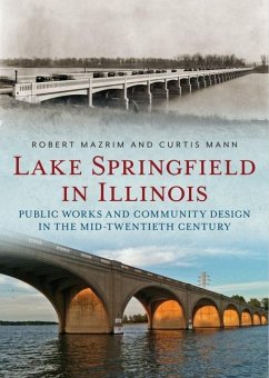 Lake Springfield in Illinois: Public Works and Community Design in the Mid-Twentieth Century - Mazrim, Robert; Mann, Curtis
