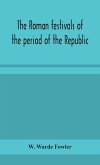 The Roman festivals of the period of the Republic; an introduction to the study of the religion of the Romans