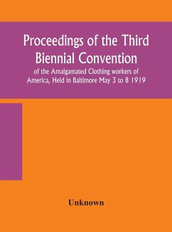 Proceedings of the Third Biennial Convention of the Amalgamated Clothing workers of America, Held in Baltimore May 3 to 8 1919 - Unknown