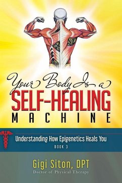Your Body Is a Self-Healing Machine Book 3: Understanding How Epigenetics Heals You - Siton, Gigi