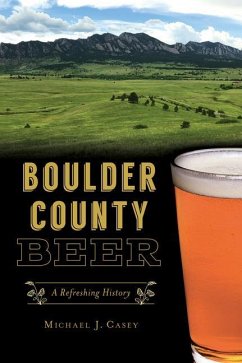 Boulder County Beer: A Refreshing History - Casey, Michael J.