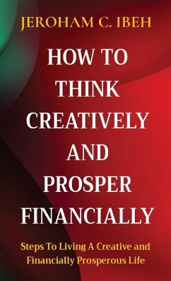 HOW TO THINK CREATIVELY AND PROSPER FINANCIALLY - Ibeh, Jeroham C.