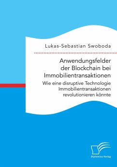 Anwendungsfelder der Blockchain bei Immobilientransaktionen. Wie eine disruptive Technologie Immobilientransaktionen revolutionieren könnte - Swoboda, Lukas-Sebastian