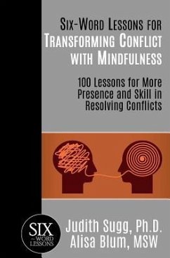 Six-Word Lessons for Transforming Conflict with Mindfulness: 100 Lessons for More Presence and Skill in Resolving Conflicts - Blum Msw, Alisa; Sugg, Judith