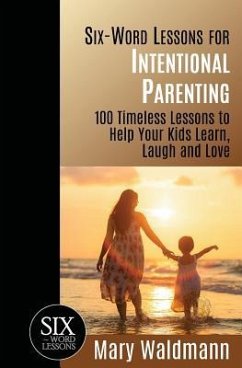 Six-Word Lessons for Intentional Parenting: 100 Timeless Lessons to Help Your Kids Learn, Laugh and Love - Waldmann, Mary