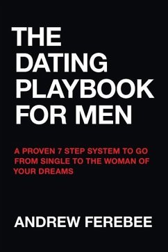 The Dating Playbook For Men: A Proven 7 Step System To Go From Single To The Woman Of Your Dreams - Ferebee, Andrew