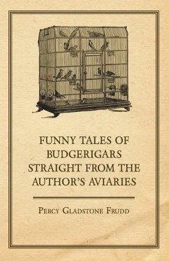 Funny Tales of Budgerigars Straight from the Author's Aviaries (eBook, ePUB) - Frudd, Percy Gladstone