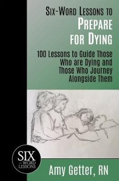 Six-Word Lessons to Prepare for Dying: 100 Lessons to Guide Those Who are Dying and Those Who Journey Alongside Them - Getter, Amy