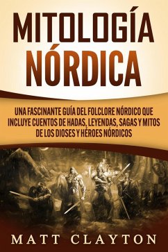 Mitología nórdica: Una fascinante guía del folclore nórdico que incluye cuentos de hadas, leyendas, sagas y mitos de los dioses y héroes nórdicos (eBook, ePUB) - Clayton, Matt