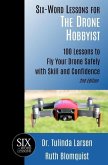 Six-Word Lessons for the Drone Hobbyist: 100 Lessons to Fly Your Drone Safely with Skill and Confidence