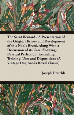 The Saint Bernard - A Presentation of the Origin, History and Development of this Noble Breed, Along With a Discussion of its Care, Showing, Physical Perfection, Kenneling, Training, Uses and Dispositions (A Vintage Dog Books Breed Classic) (eBook, ePUB) - Fleischli, Joseph H.