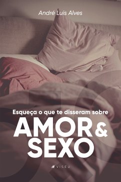 Esqueça o que te disseram sobre amor e sexo (eBook, ePUB) - Alves, André