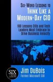Six-Word Lessons to Think Like a Modern-Day CIO: 100 Lessons CIOs and Tech Leaders Must Embrace to Drive Business Velocity