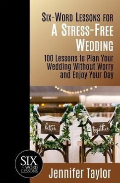 Six-Word Lessons for a Stress-Free Wedding: 100 Lessons to Plan Your Wedding Without Worry and Enjoy Your Day - Taylor, Jennifer