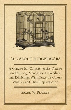 All about Budgerigars - A Concise But Comprehensive Treatise on Housing, Management, Breeding and Exhibiting, with Notes on Colour Varieties and Their (eBook, ePUB) - Pratley, Frank W.