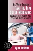 Six-Word Lessons to Take the Fear out of Mortgages: 100 Lessons to Realize Your Dream of Home Ownership