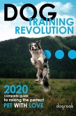 Dog Training Revolution : 2020 Complete Guide to Raising the Perfect Pet with Love (eBook, ePUB)