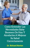 Como Entender Las Necesidades Baby Boomers De Hoy Y Ayudarlos A Mejorar Su Salud Correctamente (eBook, ePUB)