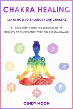 Chakra Healing: Learn How To Balance Your Chakras - The Ultimate Guide for Beginner to Third Eye Awakening, Meditation And Chrystal Healing (eBook, ePUB) - Moon, Cindy