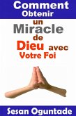 Comment Obtenir un Miracle de Dieu avec Votre Foi (RELIGION/ Vie Chrétienne/ Guerre Spirituelle/ Des études bibliques / Littérature de sagesse) (eBook, ePUB)