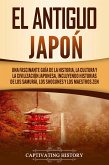 El Antiguo Japón: Una Fascinante Guía de la Historia, la Cultura y la Civilización Japonesa, Incluyendo Historias de los Samurái, los Shogunes y los Maestros Zen (eBook, ePUB)