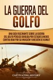 La Guerra del Golfo: Una Guía Fascinante sobre la Guerra del Golfo Pérsico Dirigida por Estados Unidos contra Irak por su Invasión y Anexión de Kuwait (eBook, ePUB)