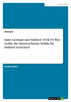 Saint Germain und Südtirol 1918/19. Was wollte die österreichische Politik für Südtirol erreichen? - Anonym