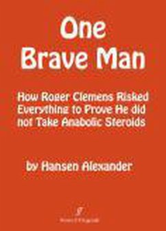 ONE BRAVE MAN; How Roger Clemens Risked Everything to Prove He Did Not Take Anabolic Steroids (eBook, ePUB) - Alexander, Hansen