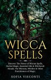Wicca Spells: Discover The Power of Wiccan Spells, Herbal Magic, Essential Oils & Witchcraft Rituals. For Wiccans, Witches & Other Practitioners of Magic (eBook, ePUB)