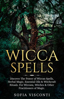 Wicca Spells: Discover The Power of Wiccan Spells, Herbal Magic, Essential Oils & Witchcraft Rituals. For Wiccans, Witches & Other Practitioners of Magic (eBook, ePUB) - Visconti, Sofia